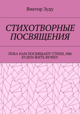 Виктор Зуду. Стихотворные посвящения. Пока нам посвящают стихи, мы будем жить вечно!