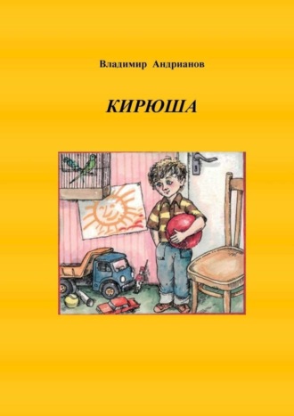 Владимир Валентинович Андрианов. Кирюша. Приключения мальчика в цветных картинках