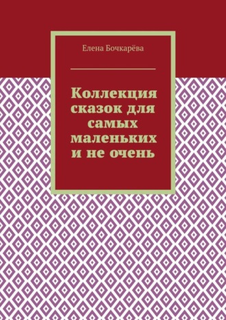 Обложка книги «Коллекция сказок для самых маленьких и не очень»