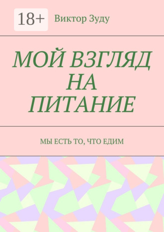 Обложка книги «Мой взгляд на питание. Мы есть то, что едим»