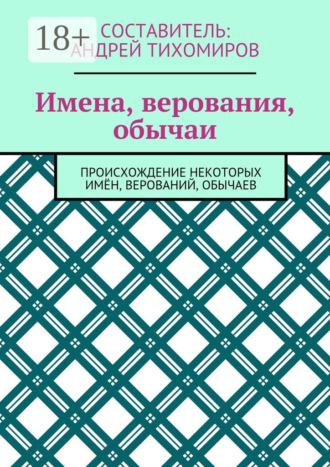 Обложка книги «Имена, верования, обычаи. Происхождение некоторых имён, верований, обычаев»