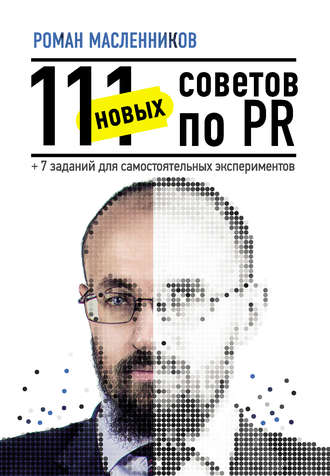 Роман Масленников. 111 новых советов по PR + 7 заданий для самостоятельных экспериментов