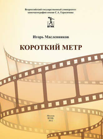 Игорь Масленников. Короткий метр. Сборник сценариев для учебных и курсовых игровых фильмов