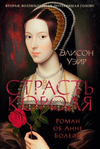 Элисон Уэйр. Страсть короля. Роман об Анне Болейн