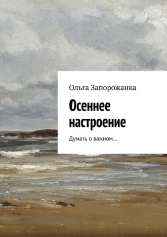 Ольга Игоревна Запорожанка. Осеннее настроение. Думать о важном…