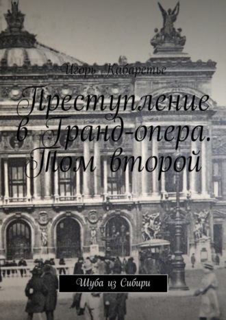 Игорь Кабаретье. Преступление в Гранд-опера. Том второй. Шуба из Сибири