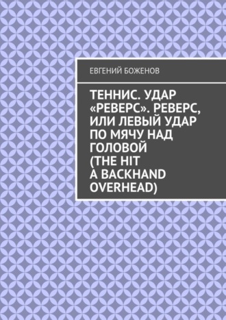 Обложка книги «Теннис. Удар «реверс». Реверс, или Левый удар по мячу над головой (The hit a backhand overhead)»