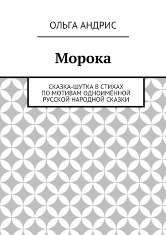 Ольга Андрис. Морока. Сказка-шутка в стихах по мотивам одноимённой русской народной сказки