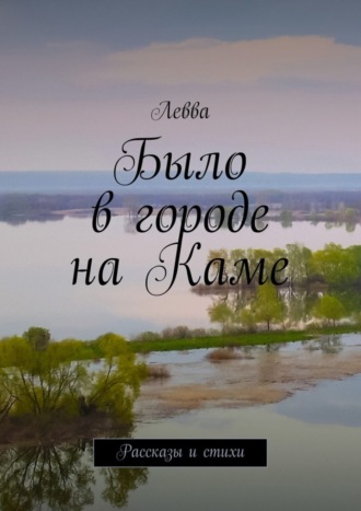 Обложка книги «Было в городе на Каме. Рассказы и стихи»