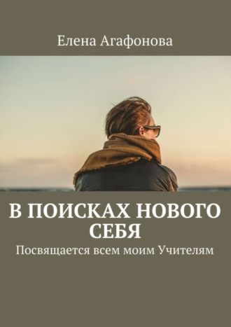 Елена Агафонова. В поисках нового себя. Посвящается всем моим Учителям