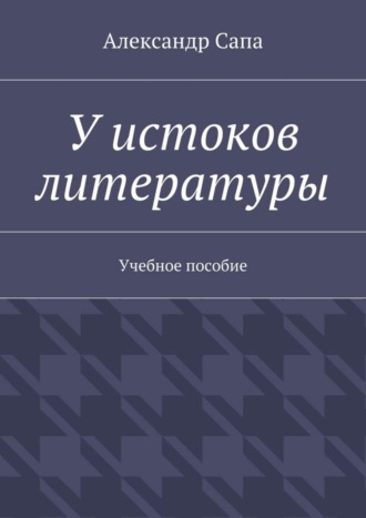 Александр Валерьевич Сапа. У истоков литературы. Учебное пособие