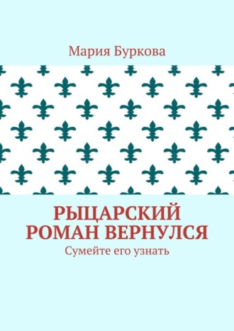 Мария Буркова. Рыцарский роман вернулся. Сумейте его узнать