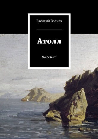 Василий Волков. Атолл. Рассказ