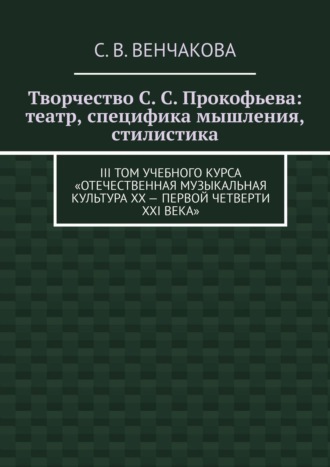 Обложка книги «Творчество С. С. Прокофьева: театр, специфика мышления, стилистика. III том учебного курса «Отечественная музыкальная культура XX – первой четверти XXI века»»
