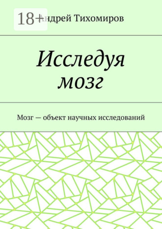 Обложка книги «Исследуя мозг. Мозг – объект научных исследований»