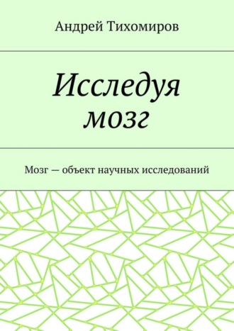 Андрей Тихомиров. Исследуя мозг. Мозг – объект научных исследований