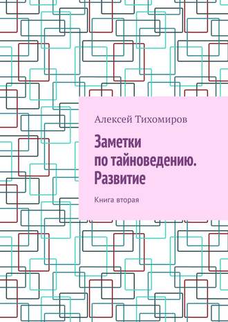 Алексей Тихомиров. Заметки по тайноведению. Развитие. Книга вторая