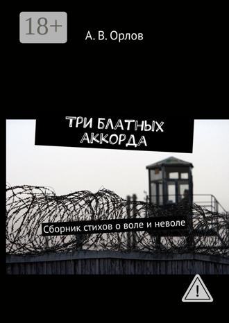 Обложка книги «Три блатных аккорда. Сборник стихов о воле и неволе»