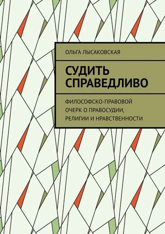 Обложка книги «Судить справедливо. Философско-правовой очерк о правосудии, религии и нравственности»