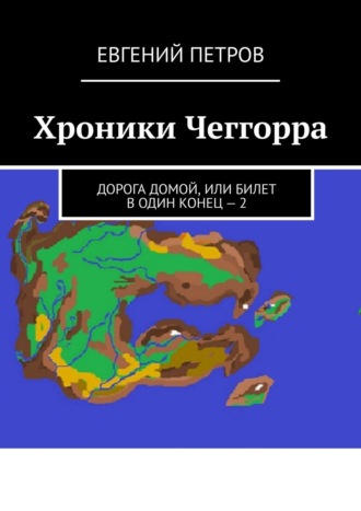 Обложка книги «Хроники Чеггорра. Дорога домой, или билет в один конец – 2»
