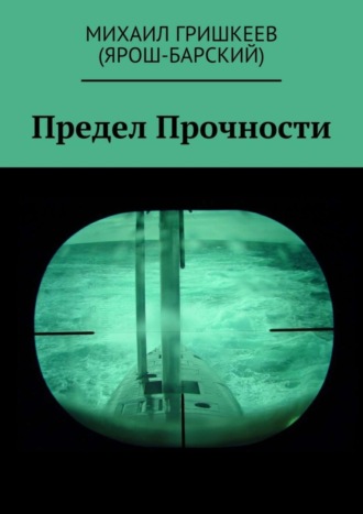 Михаил Анатольевич Гришкеев (Ярош-Барский). Предел прочности. Трагедия АПРК СН к-141 «КУРСК»