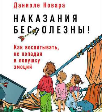 Обложка книги «Наказания бесполезны! Как воспитывать, не попадая в ловушку эмоций»