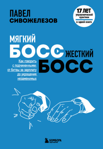 Обложка книги «Мягкий босс – жесткий босс. Как говорить с подчиненными: от битвы за зарплату до укрощения незаменимых»