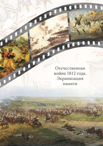 Обложка книги «Отечественная война 1812 года. Экранизация памяти. Материалы международной научной конференции 24–26 мая 2012 г.»