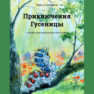 Обложка книги «Приключения Гусеницы. – сказки для маленьких и больших —»