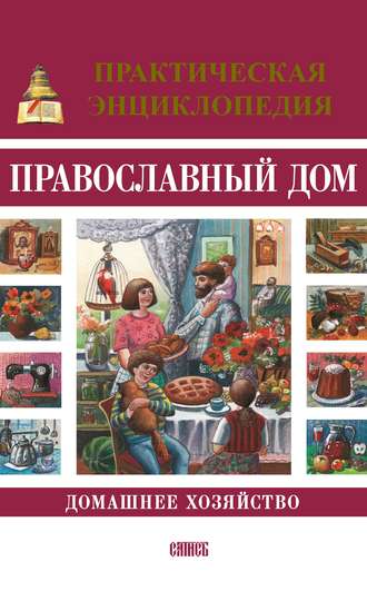 Обложка книги «Православный дом. Домашнее хозяйство. Практическая энциклопедия»