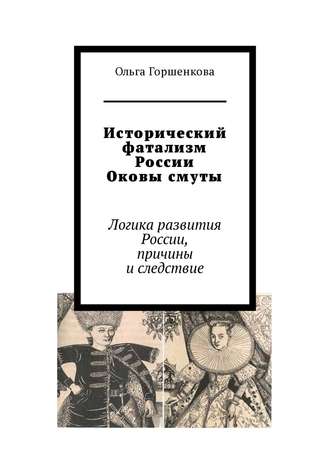 Ольга Горшенкова. Исторический фатализм России. Оковы смуты. Логика развития России, причины и следствие