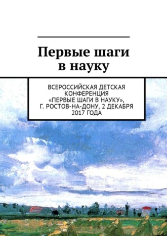 Обложка книги «Первые шаги в науку. Всероссийская детская конференция «Первые шаги в науку», г. Ростов-на-Дону, 2 декабря 2017 года»