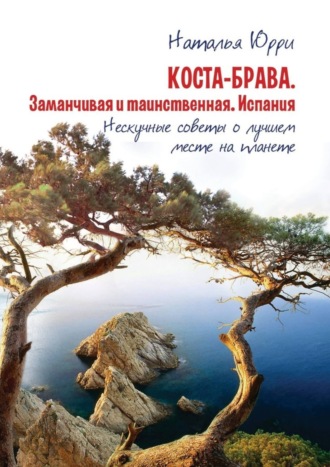 Наталья Сергеевна Юрри. Коста-Брава. Заманчивая и таинственная Испания. Нескучные советы о лучшем месте на планете