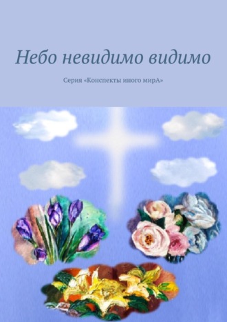 Обложка книги «Небо невидимо видимо. Серия «Конспекты иного мирА»»