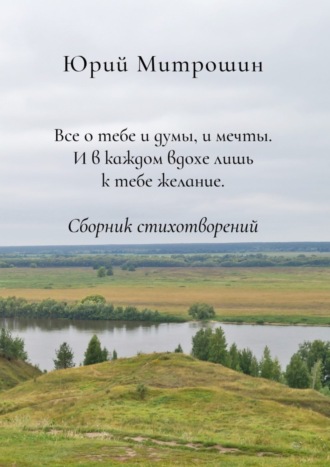 Обложка книги «Все о тебе и думы, и мечты. И в каждом вдохе лишь к тебе желание. Сборник стихотворений»