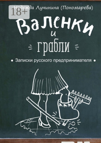 Надежда Лучинина (Пономарева). Валенки и грабли. Записки русского предпринимателя