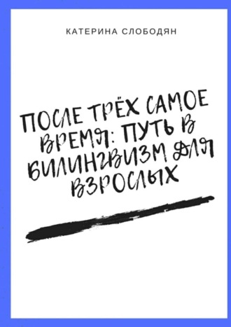 Катерина Слободян. После трёх самое время: путь в билингвизм для взрослых