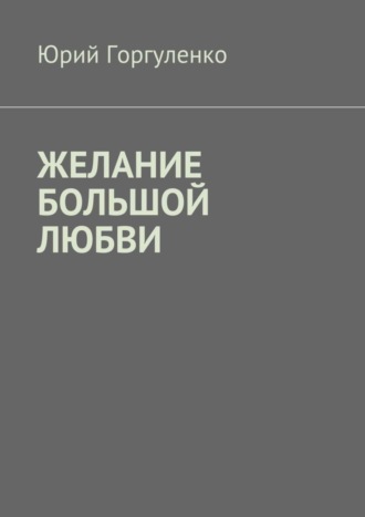 Юрий Владимирович Горгуленко. Желание большой любви. «Любви все возрасты покорны…»