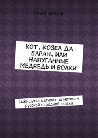 Обложка книги «Кот, козел да баран, или Напуганные медведь и волки. Сказ-шутка в стихах по мотивам русской народной сказки»