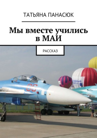 Обложка книги «Мы вместе учились в МАИ. Рассказ»