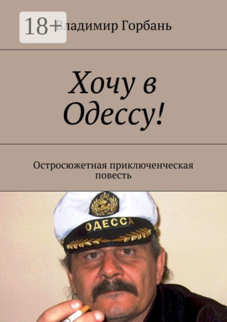 Обложка книги «Хочу в Одессу! Остросюжетная приключенческая повесть»