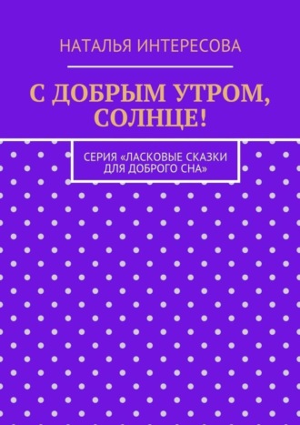 Обложка книги «С добрым утром, солнце! Серия «Ласковые сказки для доброго сна»»