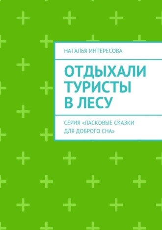 Наталья Интересова. Отдыхали туристы в лесу. Серия «Ласковые сказки для доброго сна»