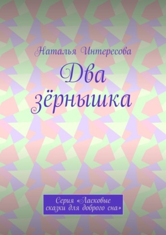 Обложка книги «Два зёрнышка. Серия «Ласковые сказки для доброго сна»»