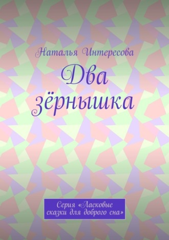 Наталья Интересова. Два зёрнышка. Серия «Ласковые сказки для доброго сна»