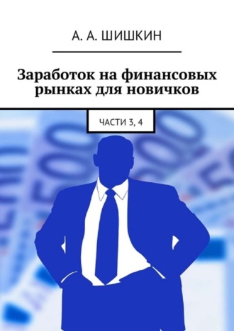 Артём Андреевич Шишкин. Заработок на финансовых рынках для новичков. Части 3, 4