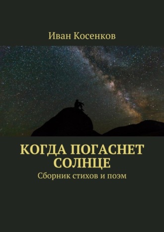 Иван Косенков. Когда погаснет Солнце. Сборник стихов и поэм