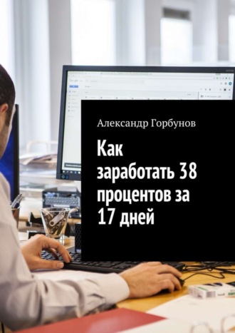Обложка книги «Как заработать 38 процентов за 17 дней. Отчёт и пошаговая инструкция по инвестированию в криптовалюту»