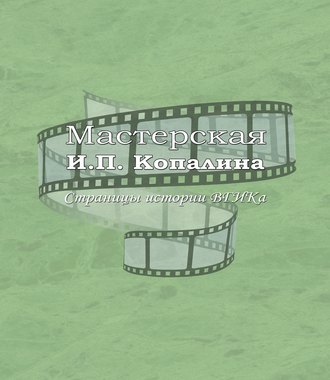 Обложка книги «Мастерская И.П. Копалина. Страницы истории ВГИКа»