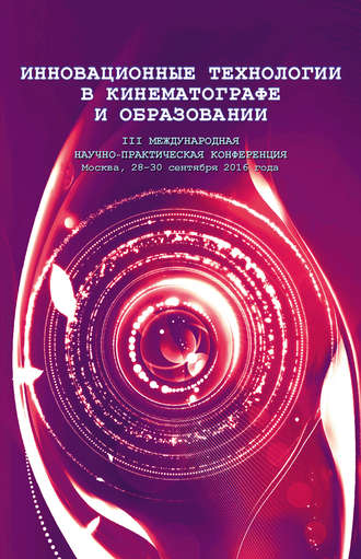 Коллектив авторов. Инновационные технологии в кинематографе и образовании. III Международная научно-практическая конференция. Москва, 28-30 сентября 2016 года